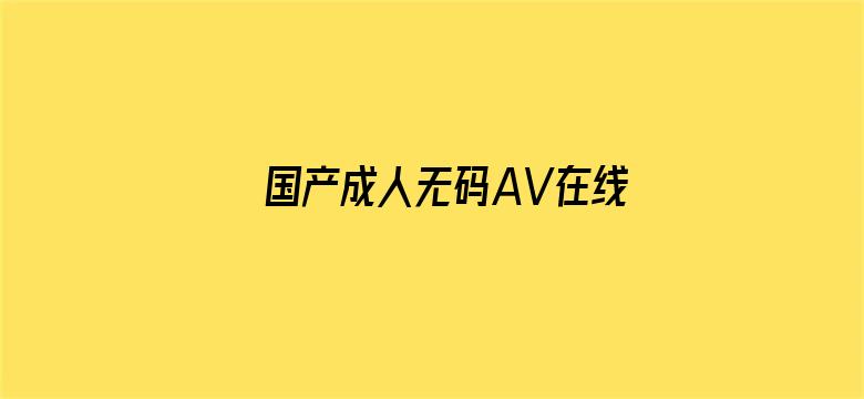 >国产成人无码AV在线播放不卡横幅海报图