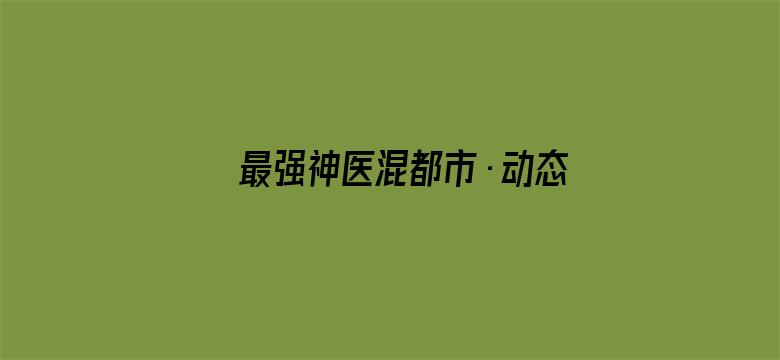 最强神医混都市·动态漫